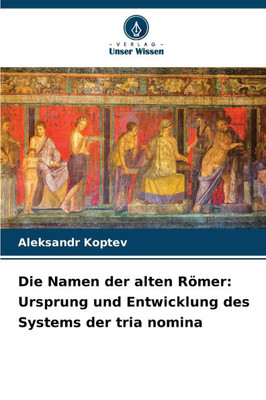 Die Namen der alten Römer: Ursprung und Entwicklung des Systems der tria nomina