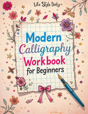 Modern Calligraphy Workbook for Beginners: A Complete Guide to Mastering Lettering - Explore Creative Alphabet Worksheets, Daily Practice Techniques,