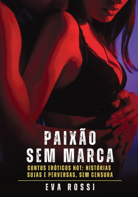 Paixão sem Marca: Contos Eróticos Hot: Histórias Sujas e Perversas, sem Censura