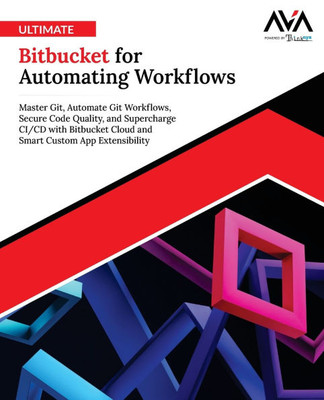 Ultimate Bitbucket for Automating Workflows: Master Git, Automate Git Workflows, Secure Code Quality, and Supercharge CI/CD with Bitbucket Cloud and S