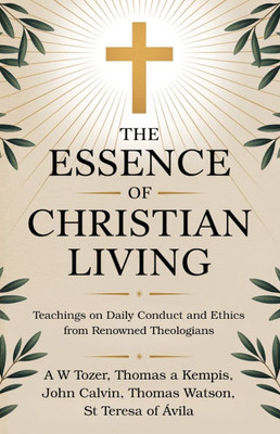 The Essence of Christian Living: Teachings on Daily Conduct and Ethics from Renowned Theologians - (Paperback or Softback)
