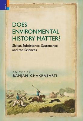 Does Environmental History Matter?: Shikar, Subsistence, Sustenance and the Sciences