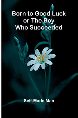 Born To Good Luck; Or The Boy Who Succeeded. - 9789367245613