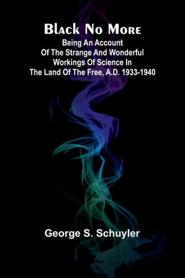 Black No More; Being An Account Of The Strange And Wonderful Workings Of Science In The Land Of The Free, A.D. 1933-1940