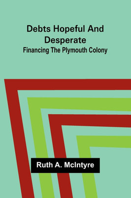Debts Hopeful And Desperate: Financing The Plymouth Colony