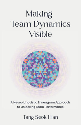 Making Team Dynamics Visible: A Neuro-Linguistic Enneagram Approach To Unlocking Team Performance