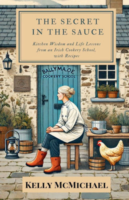The Secret in the Sauce: Kitchen Wisdom and Life Lessons from an Irish Cookery School, with Recipes