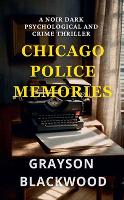 Chicago Police Memories: a Noir Dark Psychological and Crime Thriller Chicago Police Memories: a Noir Dark Psychological and Crime Thriller