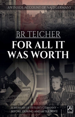 For All It Was Worth: A Memoir of Hitler's Germany - Before, During and After WWII
