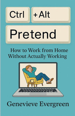 Ctrl + Alt + Pretend: How to Work from Home Without Actually Working