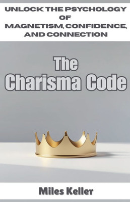 The Charisma Code: Unlock the Psychology of Magnetism, Confidence, and Connection