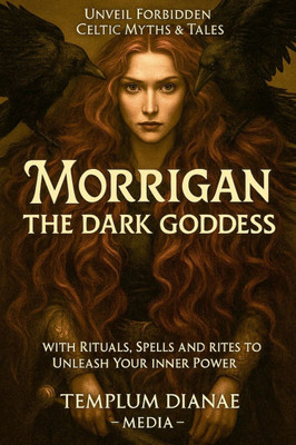 Morrigan the Dark Goddess: Unveil Forbidden Celtic Myths & Tales; with Rituals, Spells and Rites to Unleash Your Inner Power Morrigan the Dark Goddess: Unveil Forbidden Celtic Myths & Tales; with Rituals, Spells and Rites to Unleash Your Inner Power