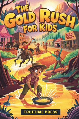 The Gold Rush for Kids: Facts and Adventures of the California Gold Rush in America for Young Readers