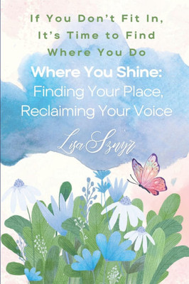 Where You Shine: Finding Your Place, Reclaiming Your Voice: If You Don't Fit In, It's Time To Find Where You Do