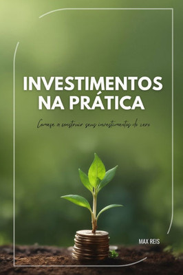 Investimentos na prática: Começar a construir seus investimentos do zero!