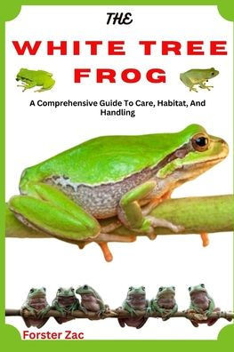 The White Tree Frog: A Comprehensive Guide To Care, Habitat, And Handling