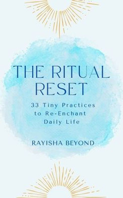 The Ritual Reset: 33 Tiny Practices to Re-Enchant Daily Life