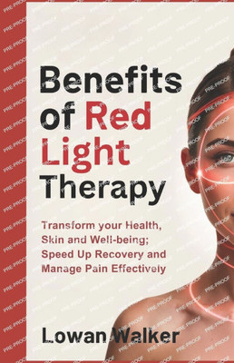 Benefits of Red Light Therapy: Transform Your Health, Skin, and Well-being; Speed Up Recovery and Manage Pain Effectively