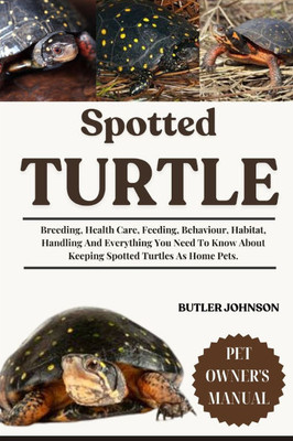 Spotted Turtle: Breeding, Health Care, Feeding, Behaviour, Habitat, Handling And Everything You Need To Know About Keeping Spotted Turtles As Home Pet