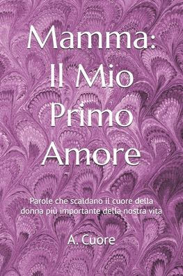 Mamma: Il Mio Primo Amore: Parole che scaldano il cuore della donna più importante della nostra vita