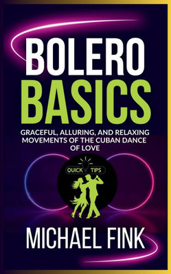 Bolero Basics: Graceful, Alluring, and Relaxing Movements of the Cuban Dance of Love: The Ultimate Bolero Guide with Essential Skills, Techniques, and