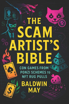 The Scam Artist's Bible: Con Games from Ponzi Schemes to NFT Rug Pulls (2025) - Unmasking Financial Deception: Crypto Scams, Investment Traps & Asset