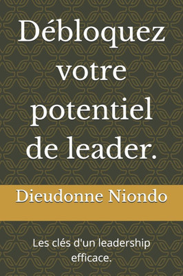 Débloquez votre potentiel de leader.: Les clés d'un leadership efficace.