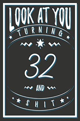 Look At You Turning 32 And Shit: 32 Years Old Gifts. 32nd Birthday Funny Gift for Men and Women. Fun, Practical And Classy Alternative to a Card.