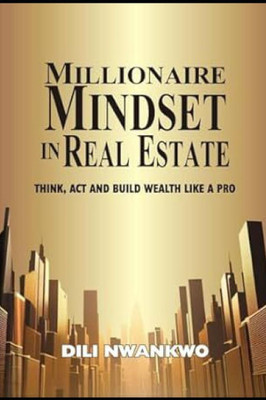 Millionaire Mindset in Real Estate: Think, Act, and Build Wealth Like a Pro