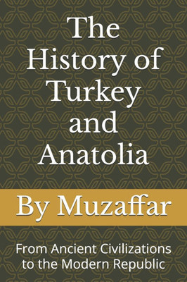 The History of Turkey and Anatolia: From Ancient Civilizations to the Modern Republic