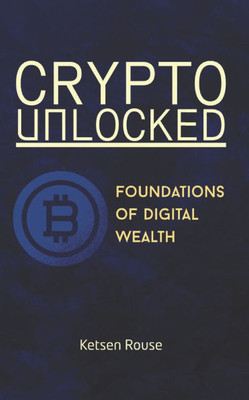 Crypto Unlocked - Foundations of Digital Wealth
