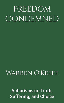 Freedom Condemned: Aphorisms on Truth, Suffering, and Choice