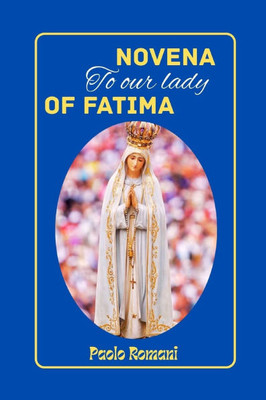 Novena To o Our ur Lady Of Fatima: Honouring The Divine Encounter With Our Lady Of Fatima