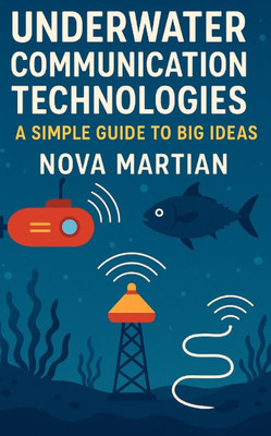 Underwater Communication Technologies: A Simple Guide to Big Ideas