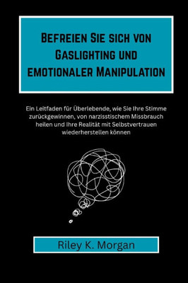 Befreien Sie sich von Gaslighting und emotionaler Manipulation: Ein Leitfaden für Überlebende, wie Sie Ihre Stimme zurückgewinnen, von narzisstischem