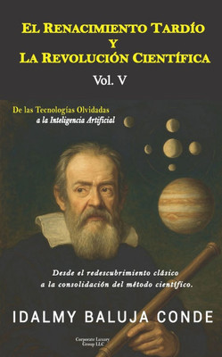 Volumen V: EL RENACIMIENTO TARDÍO Y LA REVOLUCIÓN CIENTÍFICA: Serie de Bolsillo De las Tecnologías Olvidadas a la Inteligencia Artificial