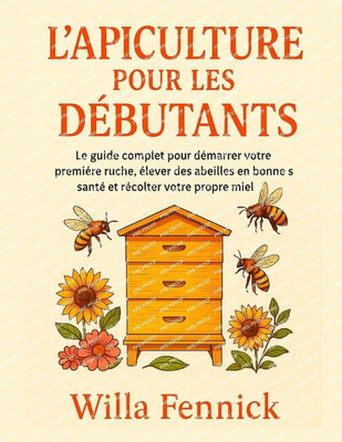 L'APiculture POUR LES DÉBUTANTS: Le guide complet pour démarrer votre première ruche, élever des abeilles en bonne santé et récolter votre propre miel L'APiculture POUR LES DÉBUTANTS: Le guide complet pour démarrer votre première ruche, élever des abeilles en bonne santé et récolter votre propre miel
