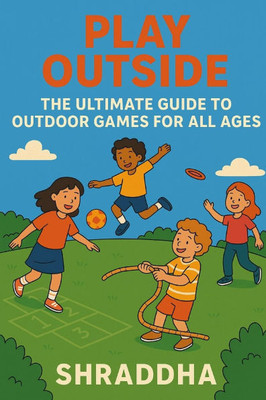 Play Outside: The Ultimate Guide to Outdoor Games for All Ages