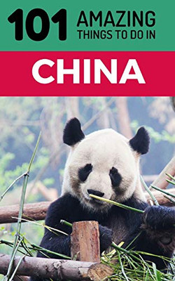 101 Amazing Things to Do in China: China Travel Guide (Beijing Travel, Shanghai Travel, Backpacking China, Chengdu)