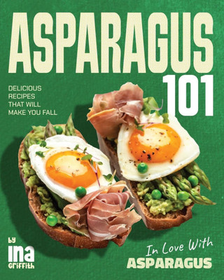 Asparagus 101: Delicious Recipes That Will Make You Fall in Love with Asparagus
