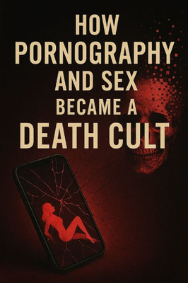 How Pornography and Sex Became a Death Cult