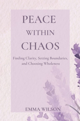 Peace Within Chaos: Finding Clarity, Setting Boundaries, and Choosing Wholeness