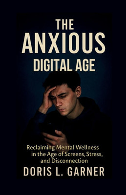 The Anxious Digital Age: Reclaiming Mental Wellness in the Age of Screens, Stress, and Disconnection.