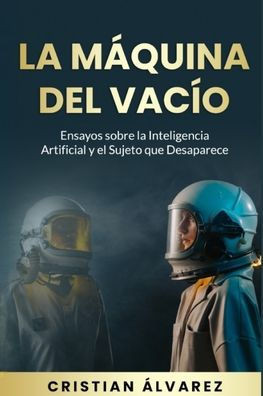 La Maquina del Vacío: Ensayos sobre la inteligencia artificial y el sujeto que desaparece