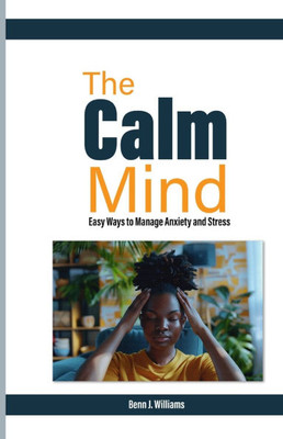 The Calm Mind: Easy Ways to Manage Anxiety and Stress The Calm Mind: Easy Ways to Manage Anxiety and Stress