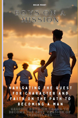 Boys On A Mission: Navigating the Quest for Character and Faith on the Path to Becoming a Man