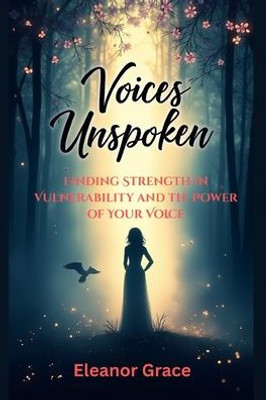 Voices Unspoken: Finding Strength in Vulnerability and the Power of Your Voice Voices Unspoken: Finding Strength in Vulnerability and the Power of Your Voice
