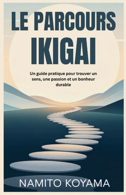 Le Parcours Ikigai: Un guide pratique pour trouver un sens, une passion et un bonheur durable