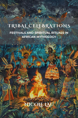 Tribal Celebrations: Festivals and Spiritual Rituals in African Mythology