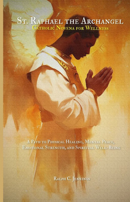 St. Raphael the Archangel Catholic Novena for Wellness: A Path to Physical Healing, Mental Peace, Emotional Strength, and Spiritual Well-Being